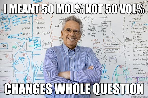 i meant 50 mol% not 50 vol% changes whole question  Engineering Professor