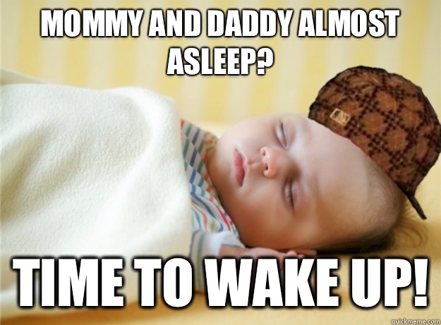 Mommy and daddy almost asleep? Time to wake up!  Scumbag Sleeping Baby