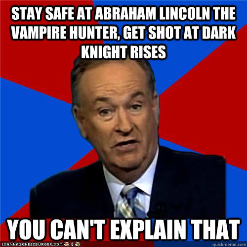 stay safe at Abraham Lincoln the Vampire Hunter, get shot at Dark Knight rises You can't explain that - stay safe at Abraham Lincoln the Vampire Hunter, get shot at Dark Knight rises You can't explain that  Bill OReilly