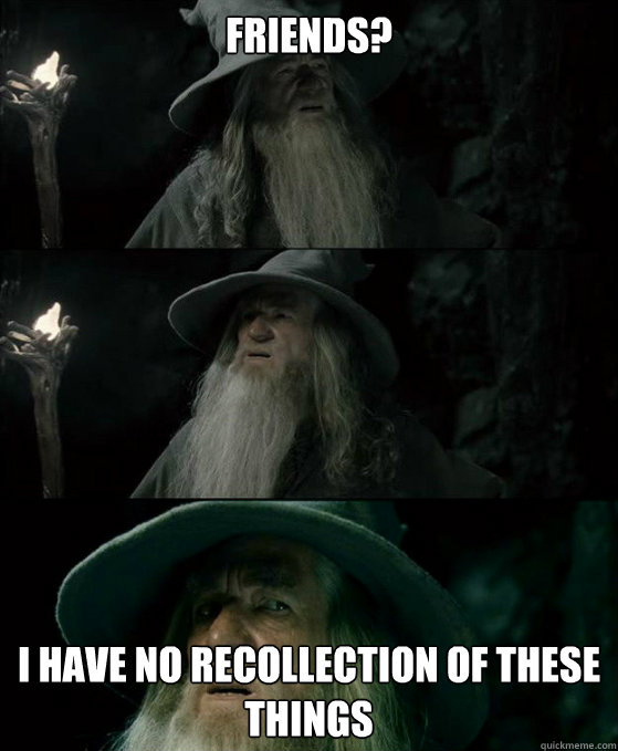 Friends? I have no recollection of these things  Confused Gandalf