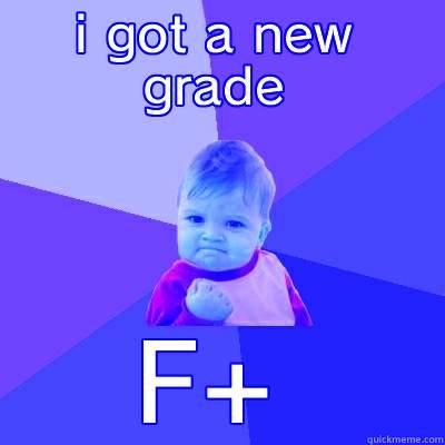 I GOT A NEW GRADE F+ Success Kid