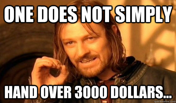 One does not simply hand over 3000 dollars...  One does not simply beat skyrim