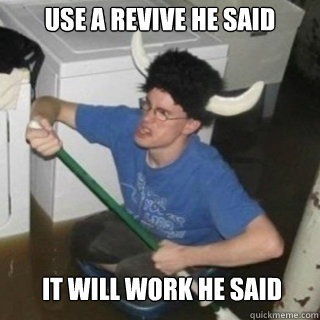 use a revive he said it will work he said  