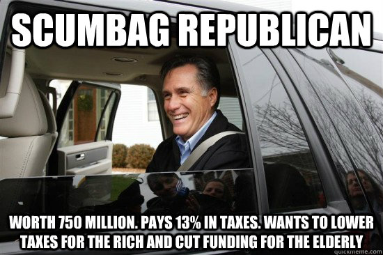 scumbag republican worth 750 million. pays 13% in taxes. wants to lower taxes for the rich and cut funding for the elderly - scumbag republican worth 750 million. pays 13% in taxes. wants to lower taxes for the rich and cut funding for the elderly  Scumbag Republican