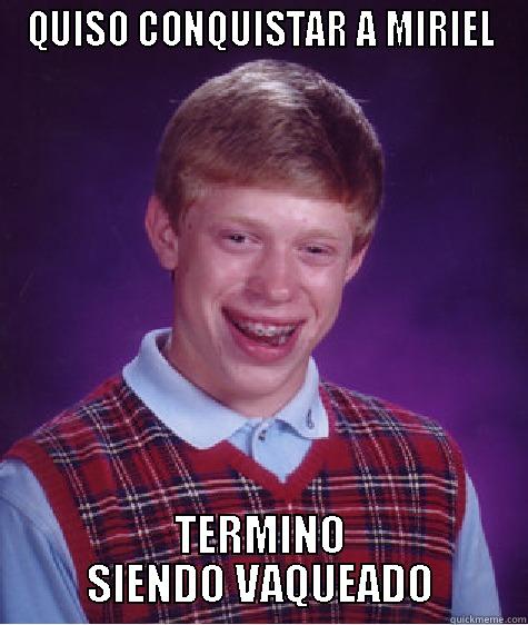 QUISO CONQUISTAR A MIRIEL TERMINO SIENDO VAQUEADO Bad Luck Brian