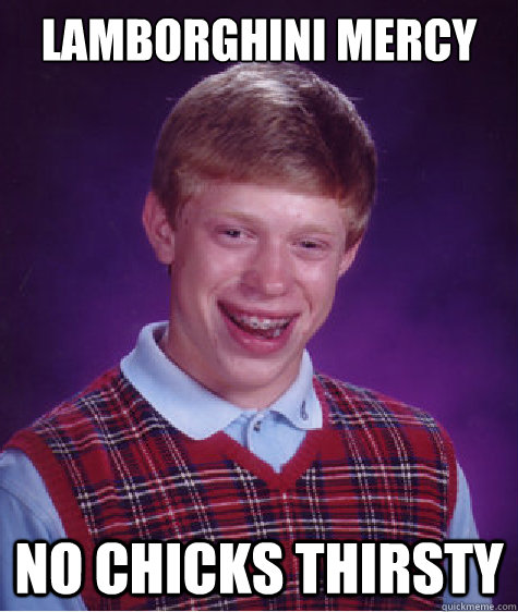 LAMBORGHINI MERCY NO CHICKS THIRSTY  Bad Luck Brian