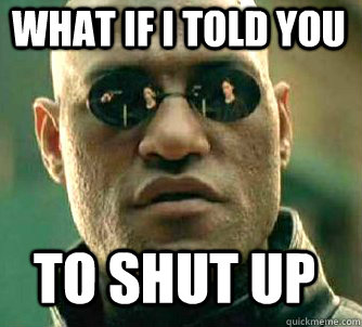 what if i told you to shut up  Matrix Morpheus