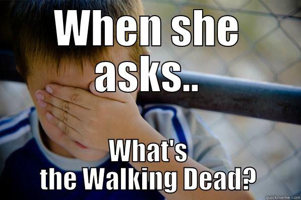 Disappointed dude - WHEN SHE ASKS.. WHAT'S THE WALKING DEAD? Confession kid