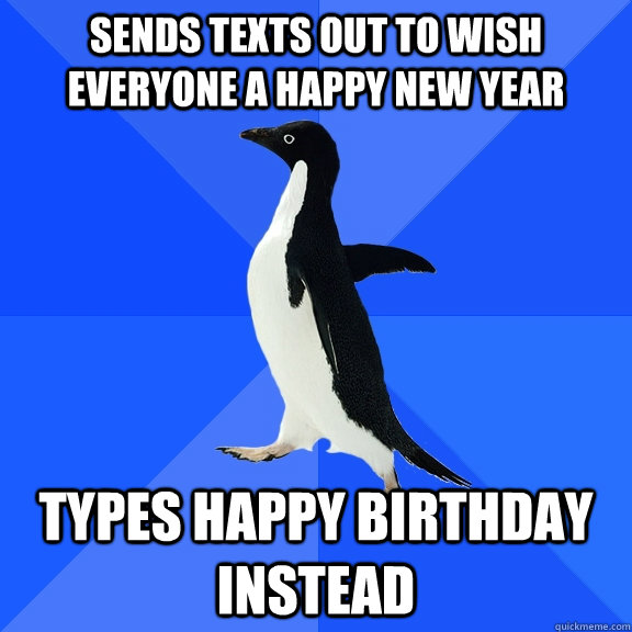 sends texts out to wish everyone a happy new year types happy birthday instead  Socially Awkward Penguin