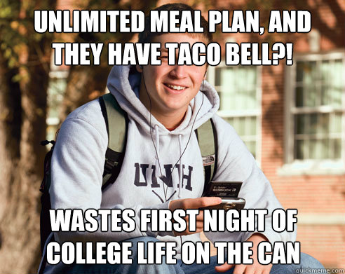 Unlimited Meal Plan, and they have Taco Bell?! Wastes first night of college life on the can  College Freshman