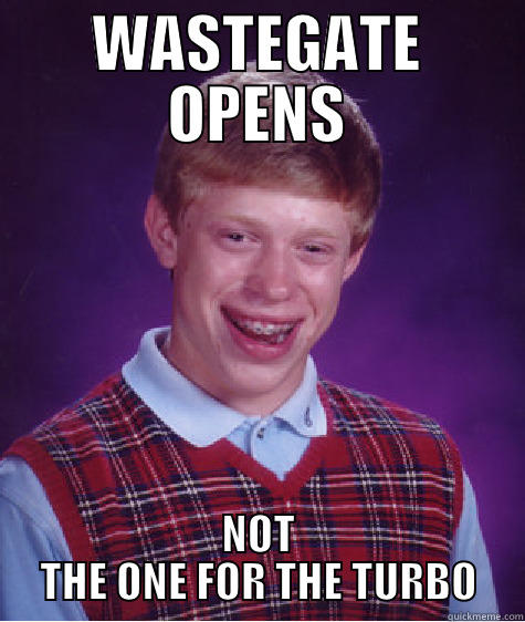 WASTEGATE OPENS NOT THE ONE FOR THE TURBO Bad Luck Brian
