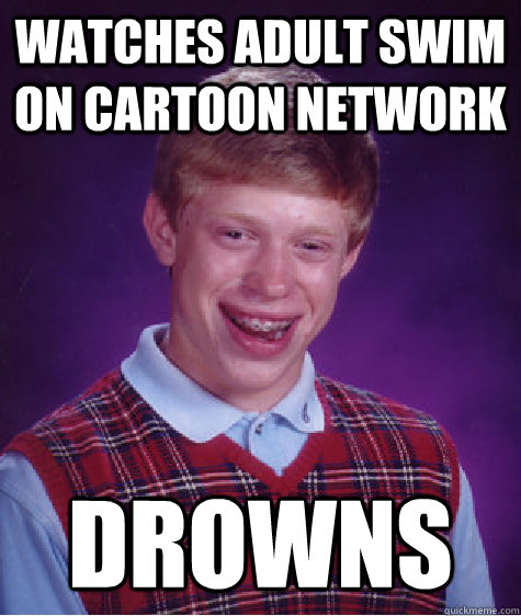 Watches Adult swim on cartoon network drowns  Bad Luck Brian