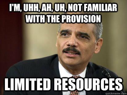 i'm, uhh, ah, uh, not familiar with the provision limited resources - i'm, uhh, ah, uh, not familiar with the provision limited resources  Dodgy Eric Holder