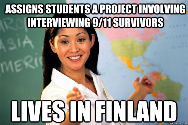 assigns students a project involving interviewing 9/11 survivors lives in finland - assigns students a project involving interviewing 9/11 survivors lives in finland  Unhelpful High School Teacher
