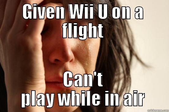 GIVEN WII U ON A FLIGHT CAN'T PLAY WHILE IN AIR First World Problems