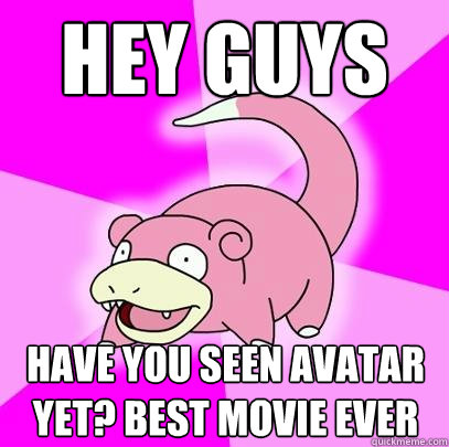 hey guys have you seen avatar yet? best movie ever  Slowpoke
