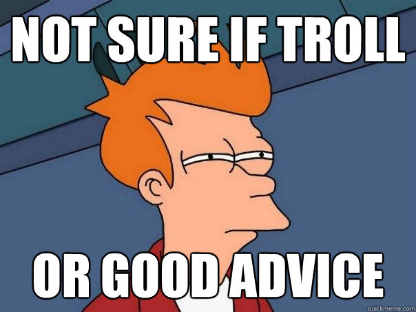 not sure if troll or good advice  Futurama Fry