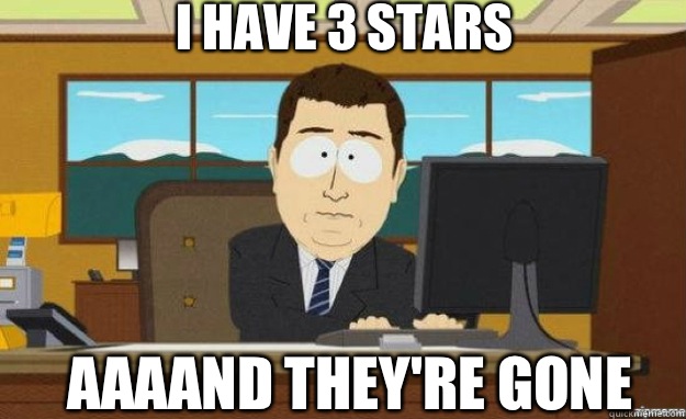 i have 3 stars AAAAND they're gone  aaaand its gone