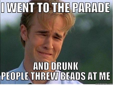 I WENT TO THE PARADE  AND DRUNK PEOPLE THREW BEADS AT ME 1990s Problems