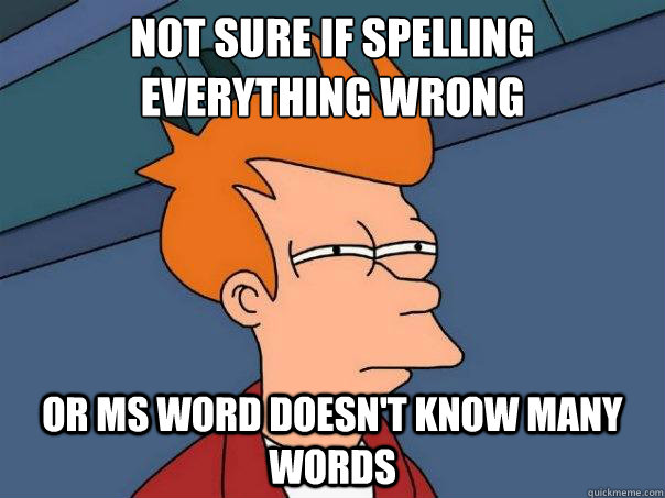 Not sure if spelling everything wrong or MS Word doesn't know many words - Not sure if spelling everything wrong or MS Word doesn't know many words  Futurama Fry