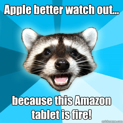 Apple better watch out... because this Amazon tablet is fire!  Lame Pun Coon