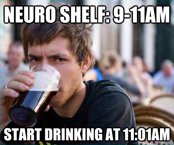 neuro shelf: 9-11am start drinking at 11:01am  College Senior