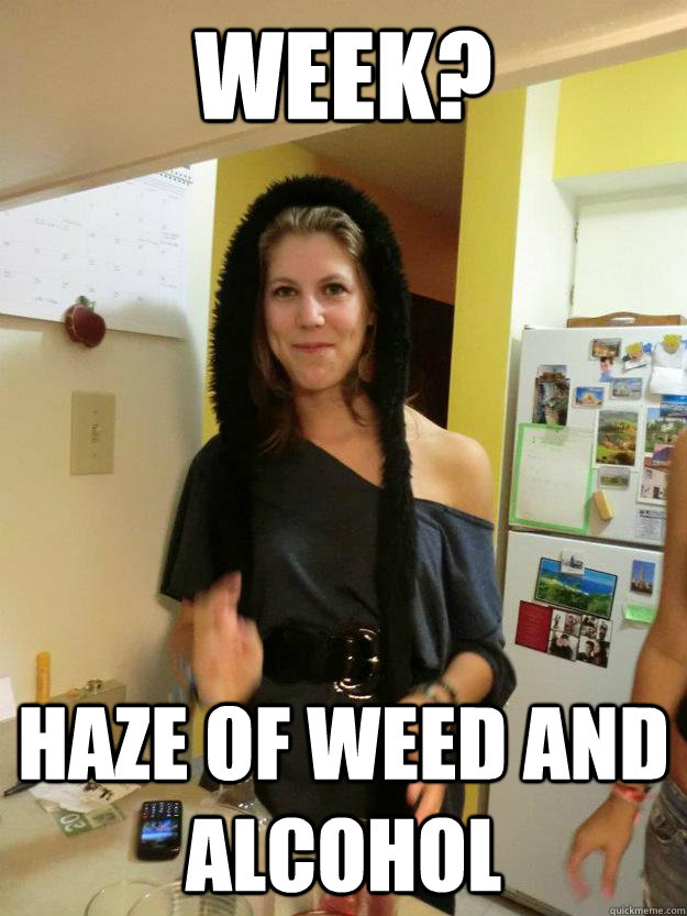 week? haze of weed and alcohol  