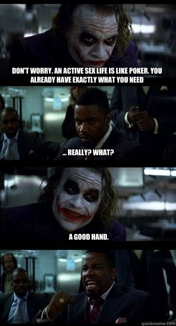 Don't worry. An active sex life is like poker. You already have exactly what you need ... really? What? A good hand.  Joker with Black guy