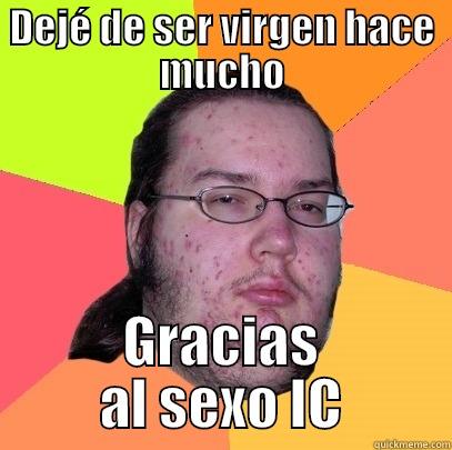 DEJÉ DE SER VIRGEN HACE MUCHO GRACIAS AL SEXO IC Butthurt Dweller