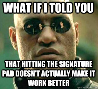 what if i told you that hitting the signature pad doesn't actually make it work better  Matrix Morpheus