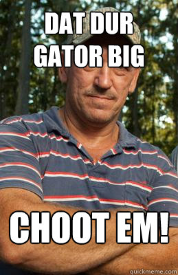 dat dur gator big choot em!   swamp people