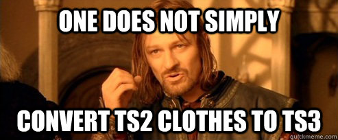 One does not simply convert Ts2 clothes to ts3  One Does Not Simply