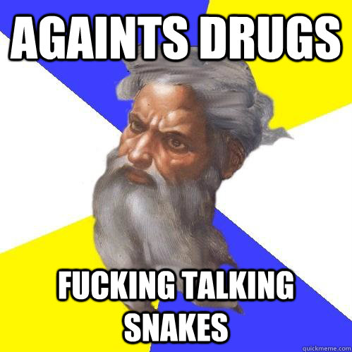 againts drugs fucking talking snakes  Advice God