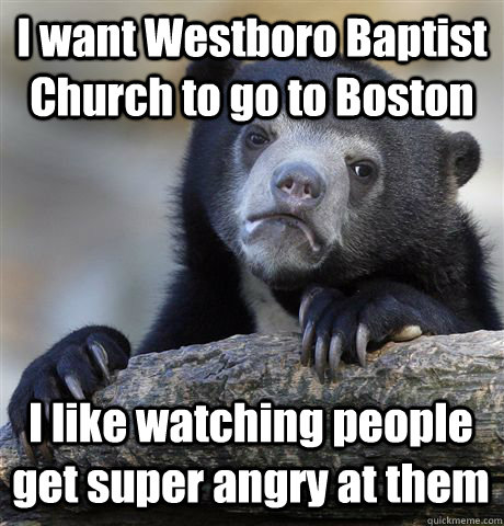 I want Westboro Baptist Church to go to Boston I like watching people get super angry at them - I want Westboro Baptist Church to go to Boston I like watching people get super angry at them  Confession Bear