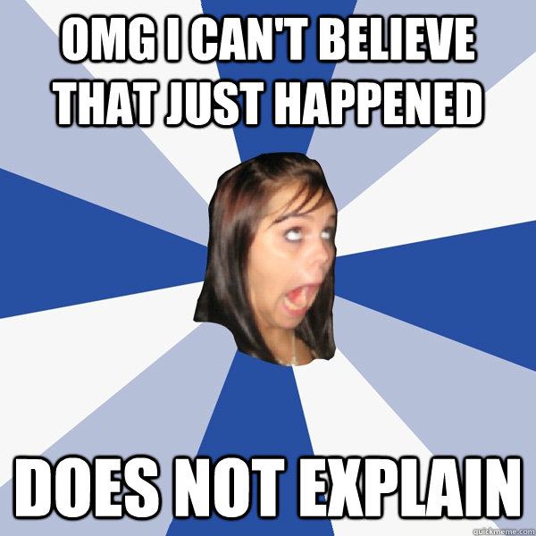 OMG I CAN'T BELIEVE THAT JUST HAPPENED DOES NOT EXPLAIN  Annoying Facebook Girl