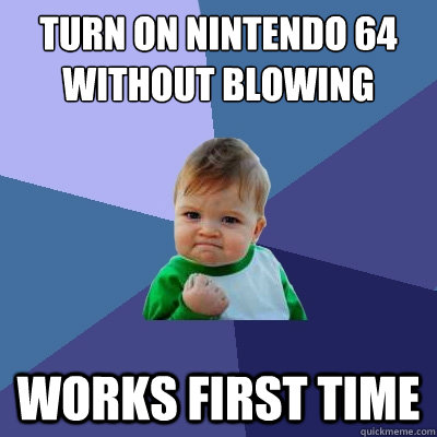 Turn on nintendo 64 without blowing works first time - Turn on nintendo 64 without blowing works first time  Success Kid