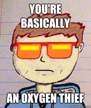 You're basically  An oxygen thief  - You're basically  An oxygen thief   Dusty Rhodes