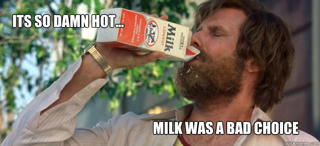 Its so damn hot... Milk was a bad choice - Its so damn hot... Milk was a bad choice  Milk  Bad