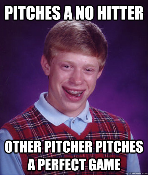 pitches a no hitter other pitcher pitches a perfect game  Bad Luck Brian