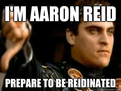 i'm aaron reid prepare to be reidinated  Downvoting Roman