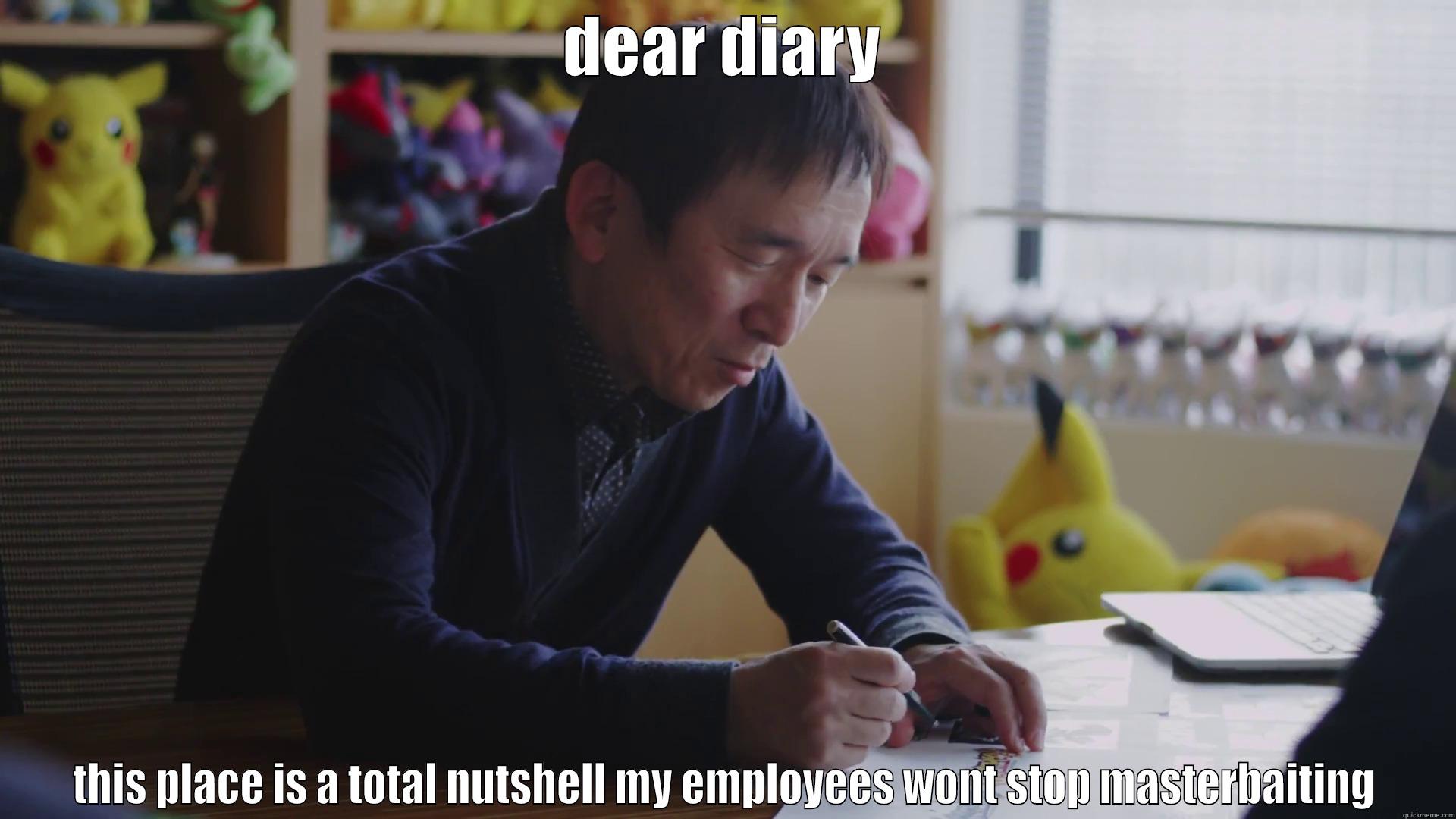 DEAR DIARY THIS PLACE IS A TOTAL NUTSHELL MY EMPLOYEES WONT STOP MASTERBAITING Misc