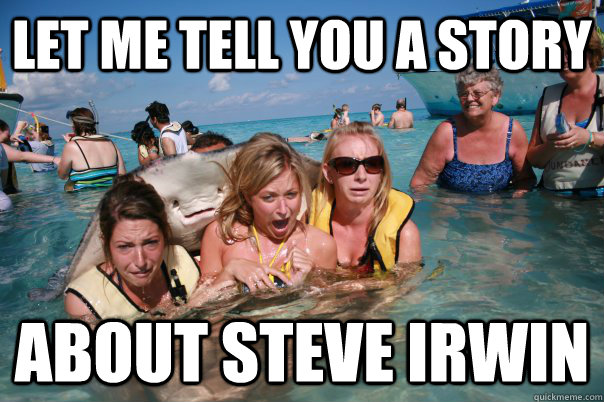 Let me tell you a story About Steve Irwin  Pervert Stingray