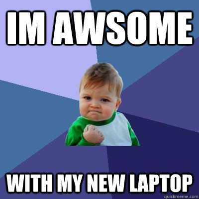im awsome with my new laptop  Success Kid
