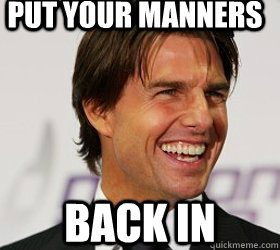 Put your manners back in - Put your manners back in  Tom Cruise