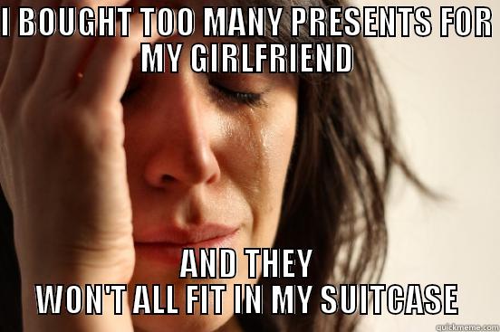 I BOUGHT TOO MANY PRESENTS FOR MY GIRLFRIEND AND THEY WON'T ALL FIT IN MY SUITCASE First World Problems