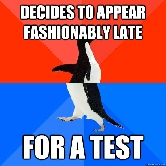 Decides to appear fashionably late for a test  Socially Awesome Awkward Penguin