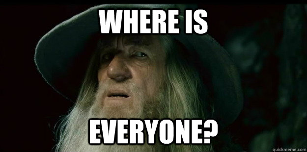 Where is everyone?  I have no memory Gandalf