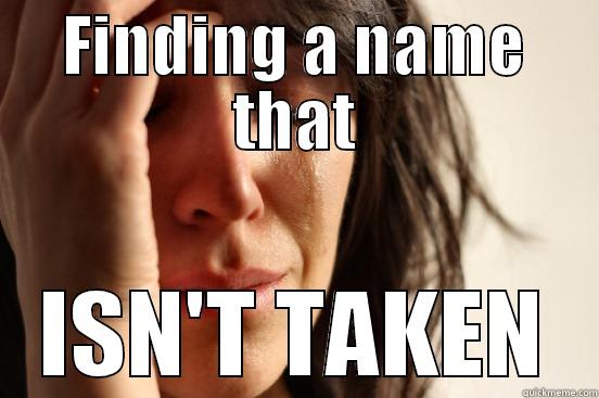 FINDING A NAME THAT ISN'T TAKEN First World Problems