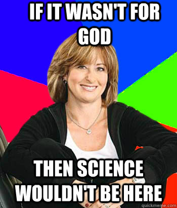 If it wasn't for god then science wouldn't be here  Sheltering Suburban Mom