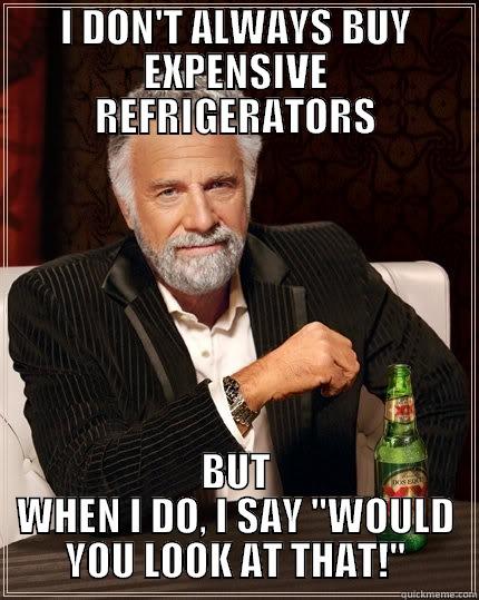 I DON'T ALWAYS BUY EXPENSIVE REFRIGERATORS BUT WHEN I DO, I SAY 